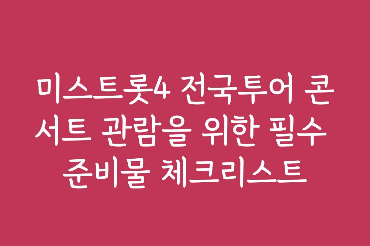 미스트롯4 전국투어 콘서트 관람을 위한 필수 준비물 체크리스트