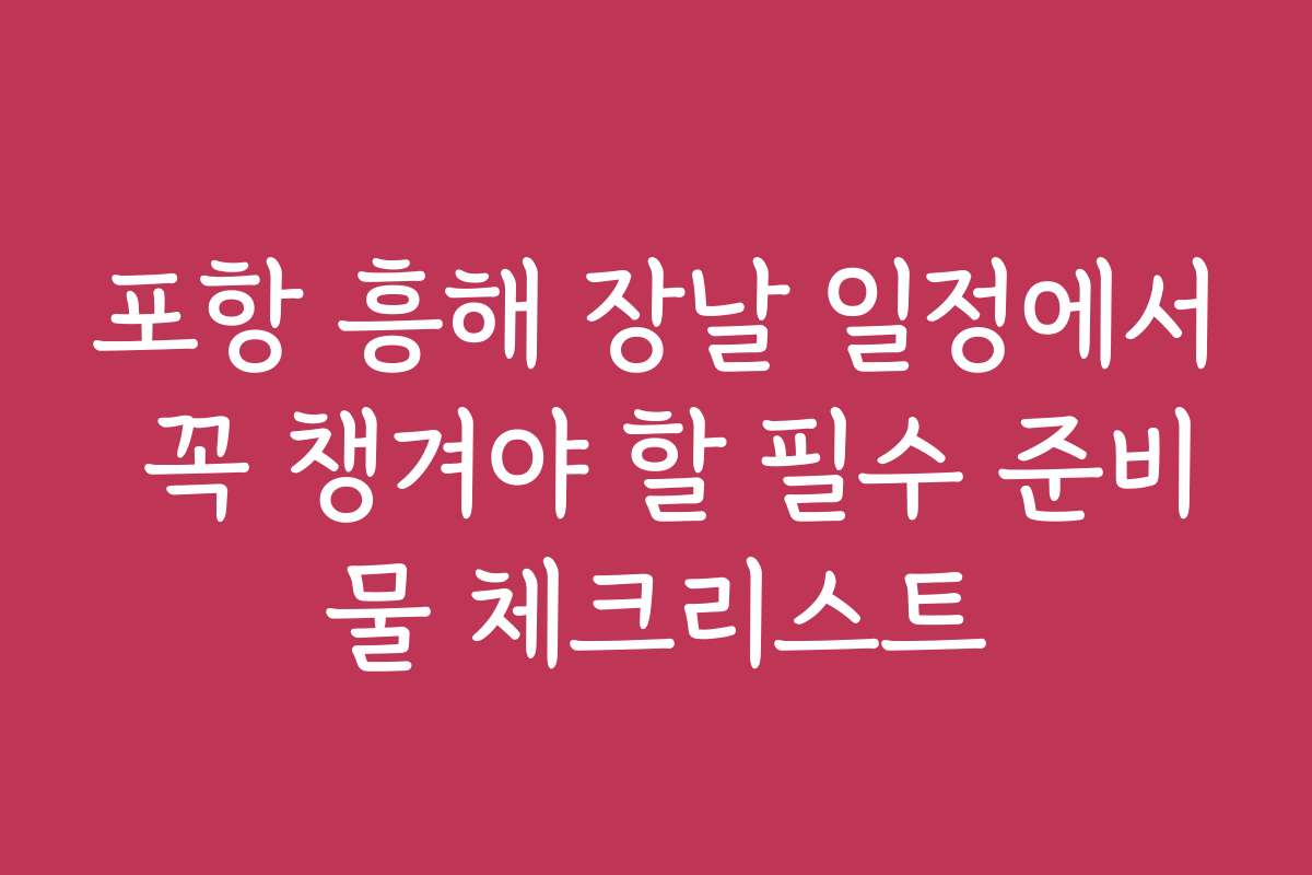 포항 흥해 장날 일정에서 꼭 챙겨야 할 필수 준비물 체크리스트