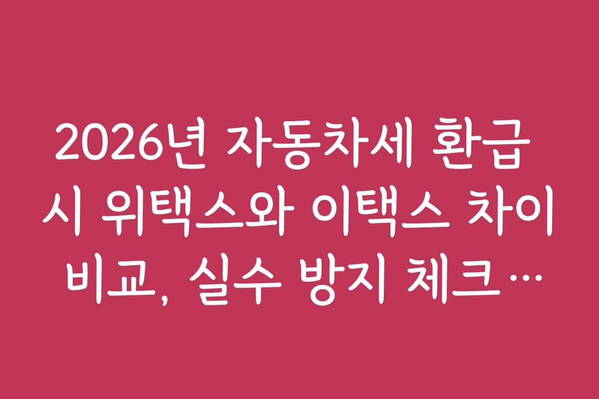 2026년 자동차세 환급 시 위택스와 이택스 차이 비교, 실수 방지 체크포인트