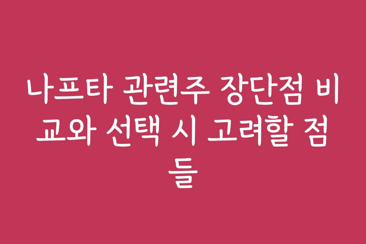 나프타 관련주 장단점 비교와 선택 시 고려할 점들