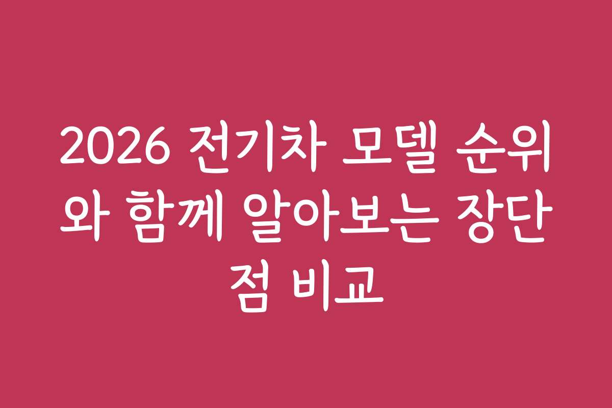 2026 전기차 모델 순위와 함께 알아보는 장단점 비교