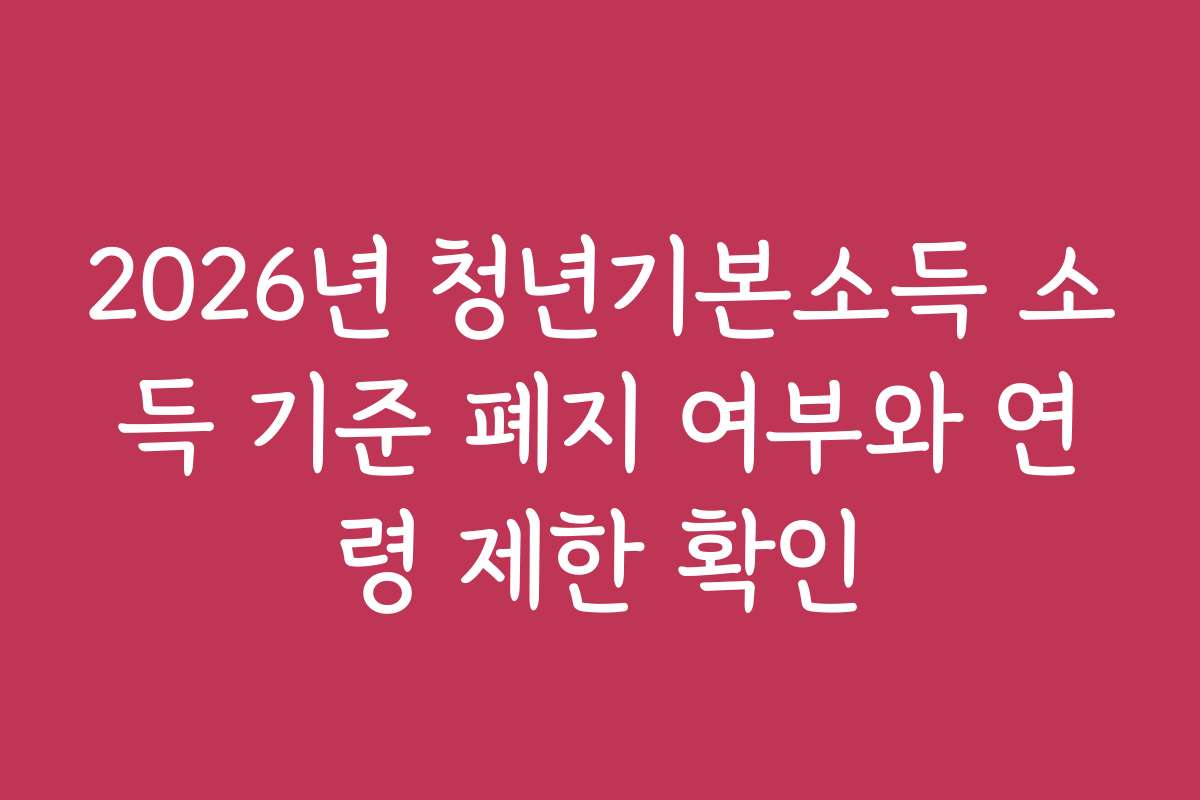 2026년 청년기본소득 소득 기준 폐지 여부와 연령 제한 확인