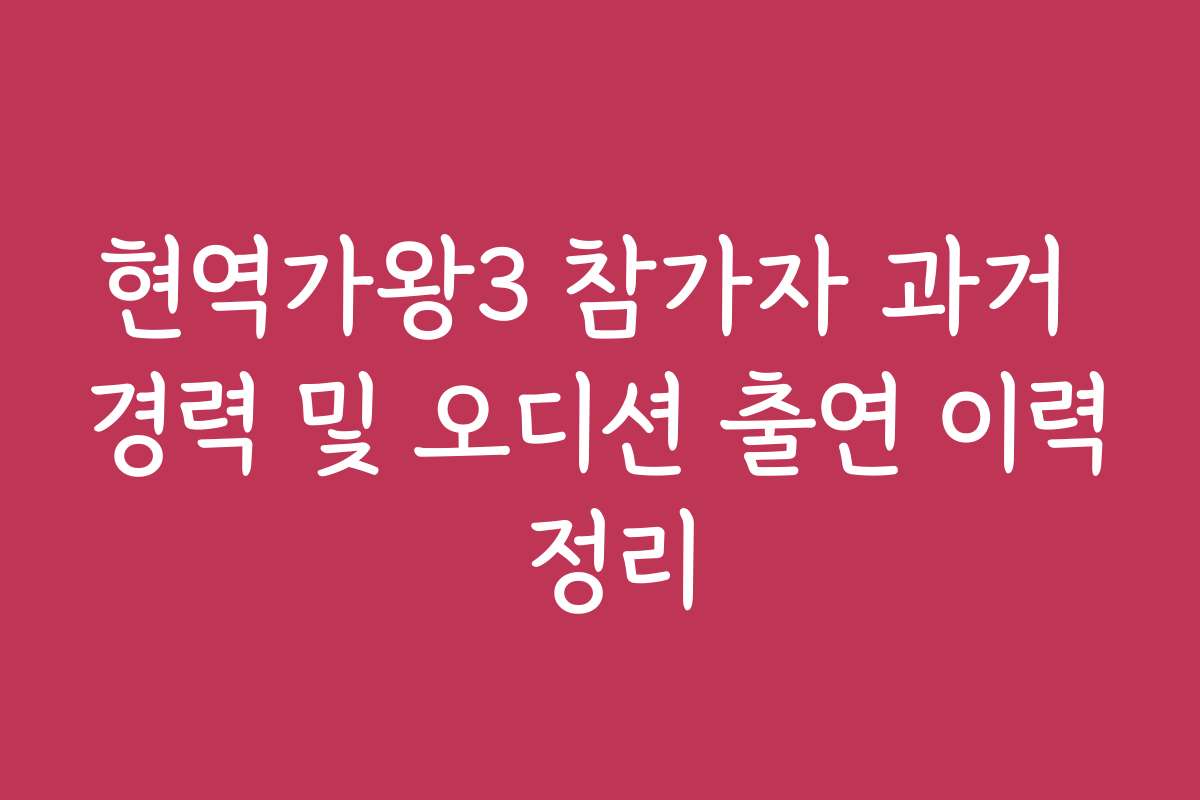 현역가왕3 참가자 과거 경력 및 오디션 출연 이력 정리