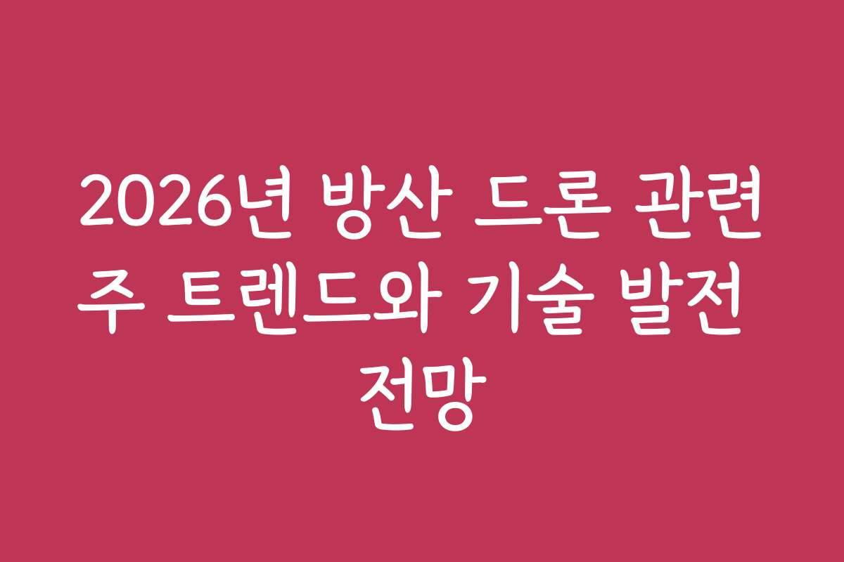 2026년 방산 드론 관련주 트렌드와 기술 발전 전망
