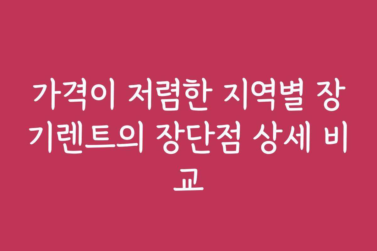 가격이 저렴한 지역별 장기렌트의 장단점 상세 비교