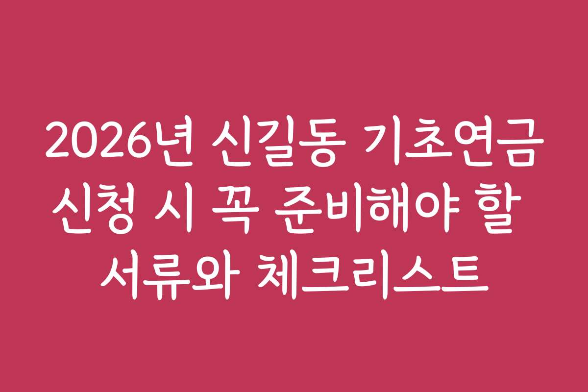 2026년 신길동 기초연금신청 시 꼭 준비해야 할 서류와 체크리스트