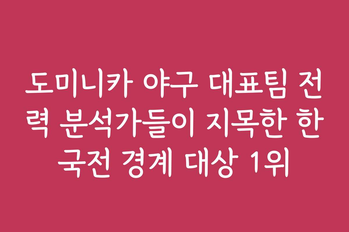 도미니카 야구 대표팀 전력 분석가들이 지목한 한국전 경계 대상 1위