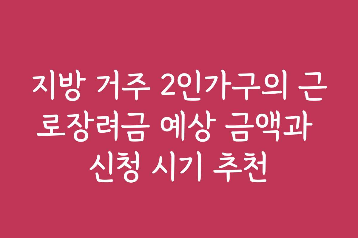지방 거주 2인가구의 근로장려금 예상 금액과 신청 시기 추천