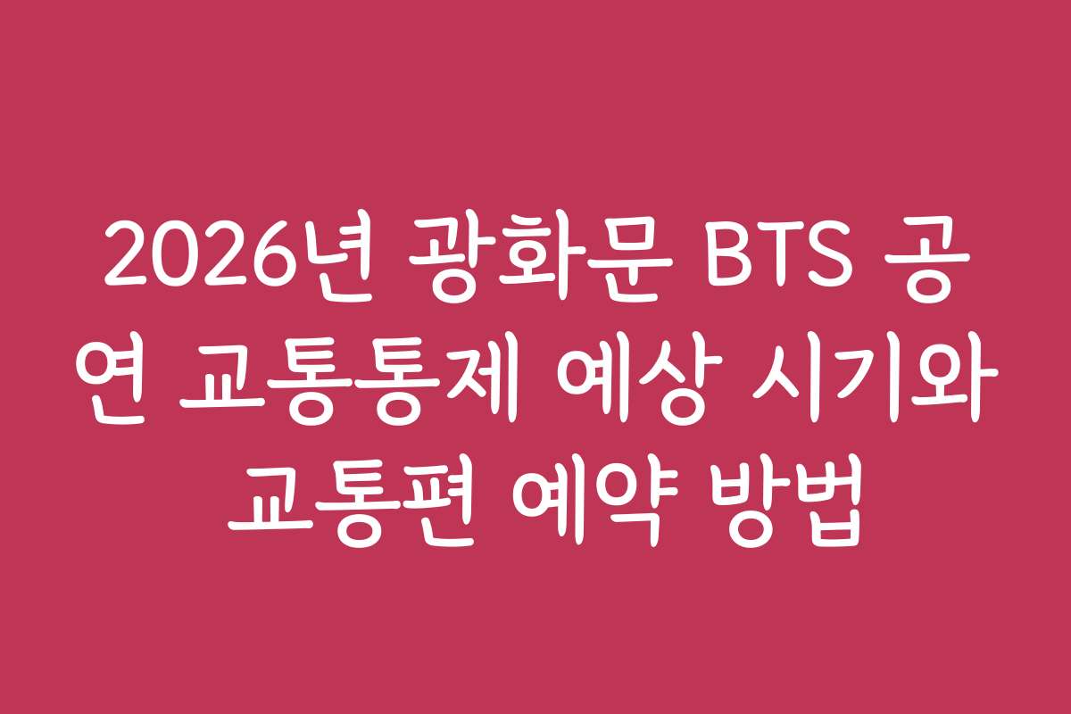 2026년 광화문 BTS 공연 교통통제 예상 시기와 교통편 예약 방법