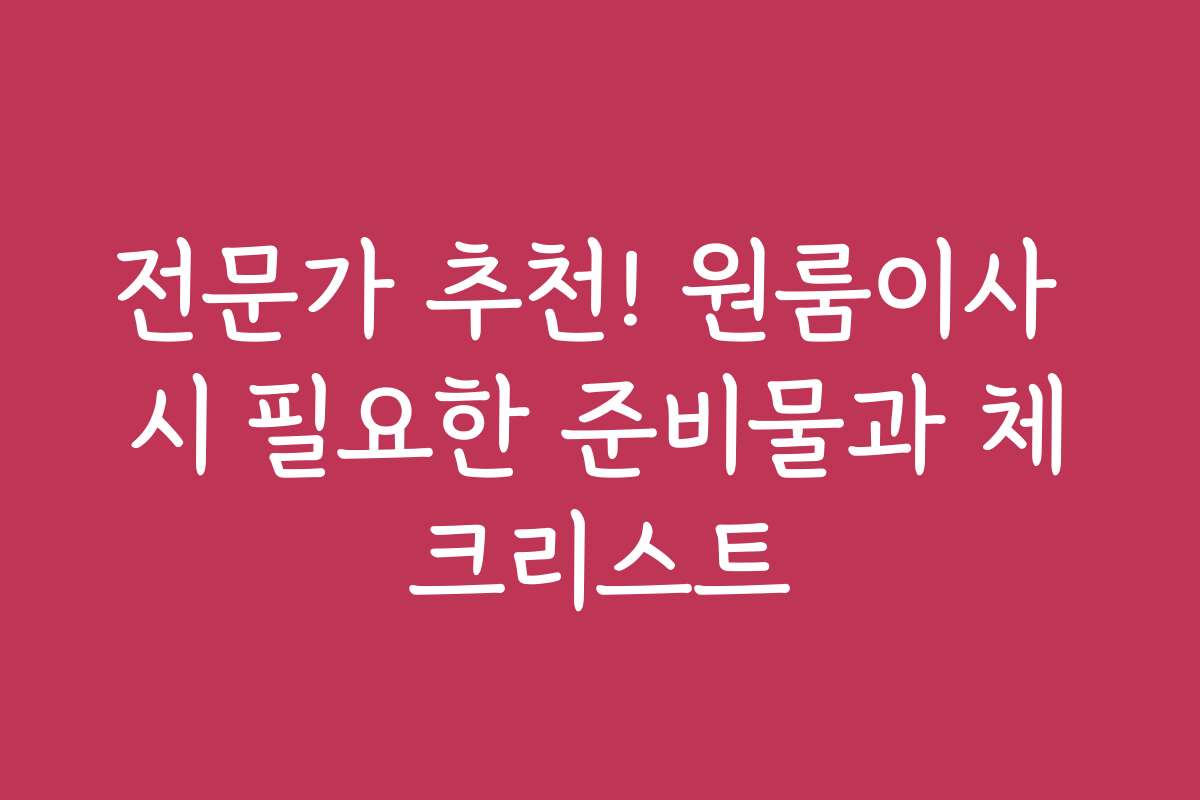 전문가 추천! 원룸이사 시 필요한 준비물과 체크리스트