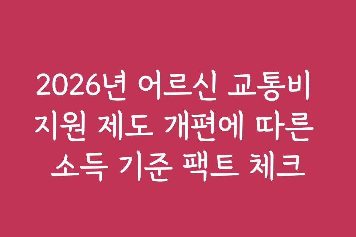2026년 어르신 교통비 지원 제도 개편에 따른 소득 기준 팩트 체크