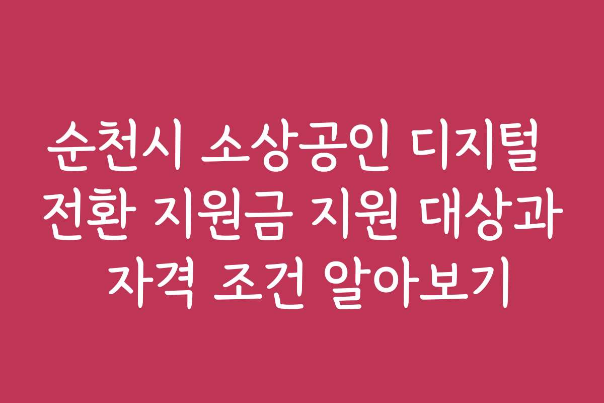 순천시 소상공인 디지털 전환 지원금 지원 대상과 자격 조건 알아보기