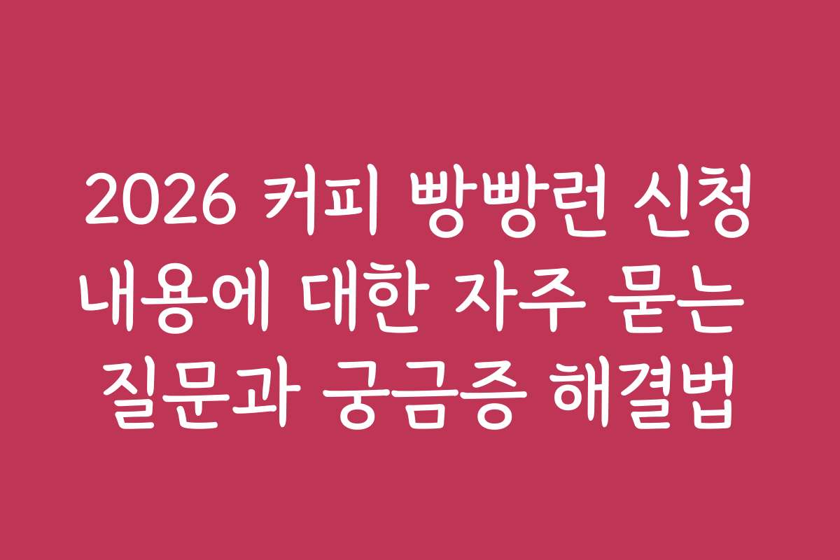 2026 커피 빵빵런 신청내용에 대한 자주 묻는 질문과 궁금증 해결법