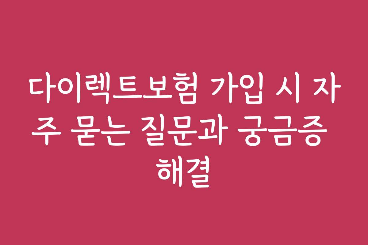 다이렉트보험 가입 시 자주 묻는 질문과 궁금증 해결