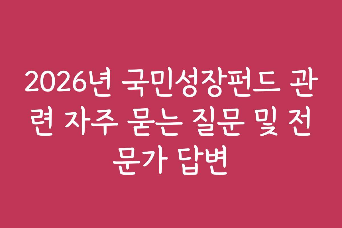 2026년 국민성장펀드 관련 자주 묻는 질문 및 전문가 답변