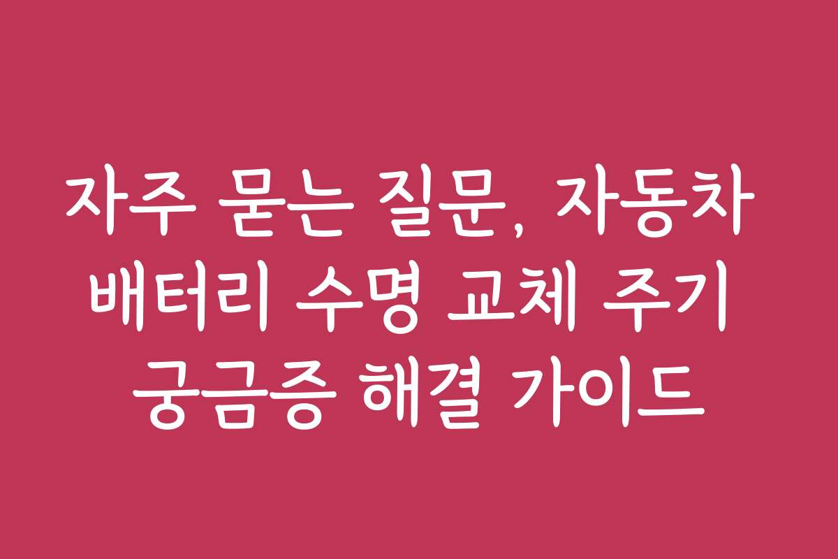자주 묻는 질문, 자동차 배터리 수명 교체 주기 궁금증 해결 가이드