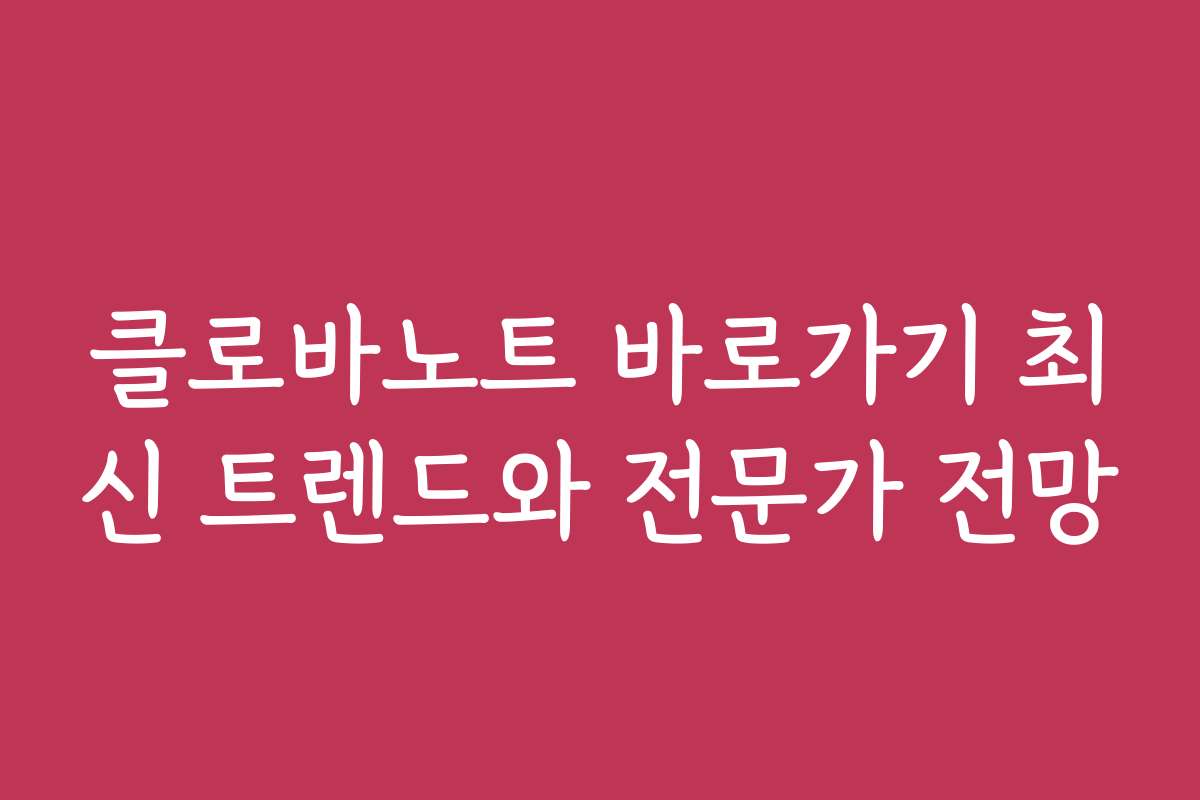 클로바노트 바로가기 최신 트렌드와 전문가 전망