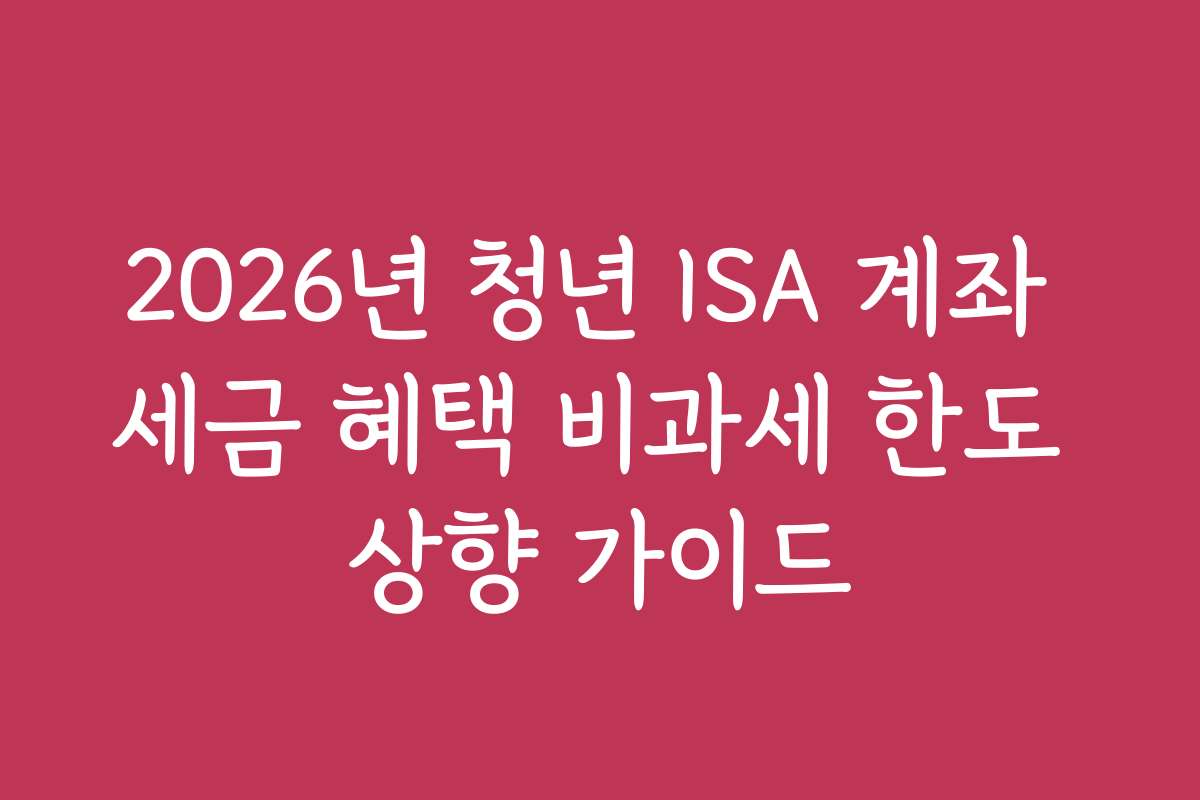 2026년 청년 ISA 계좌 세금 혜택 비과세 한도 상향 가이드