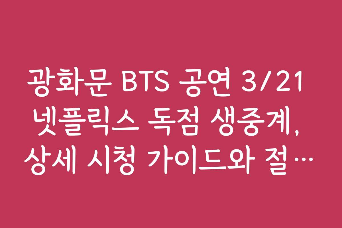 광화문 BTS 공연 3/21 넷플릭스 독점 생중계, 상세 시청 가이드와 절차 설명