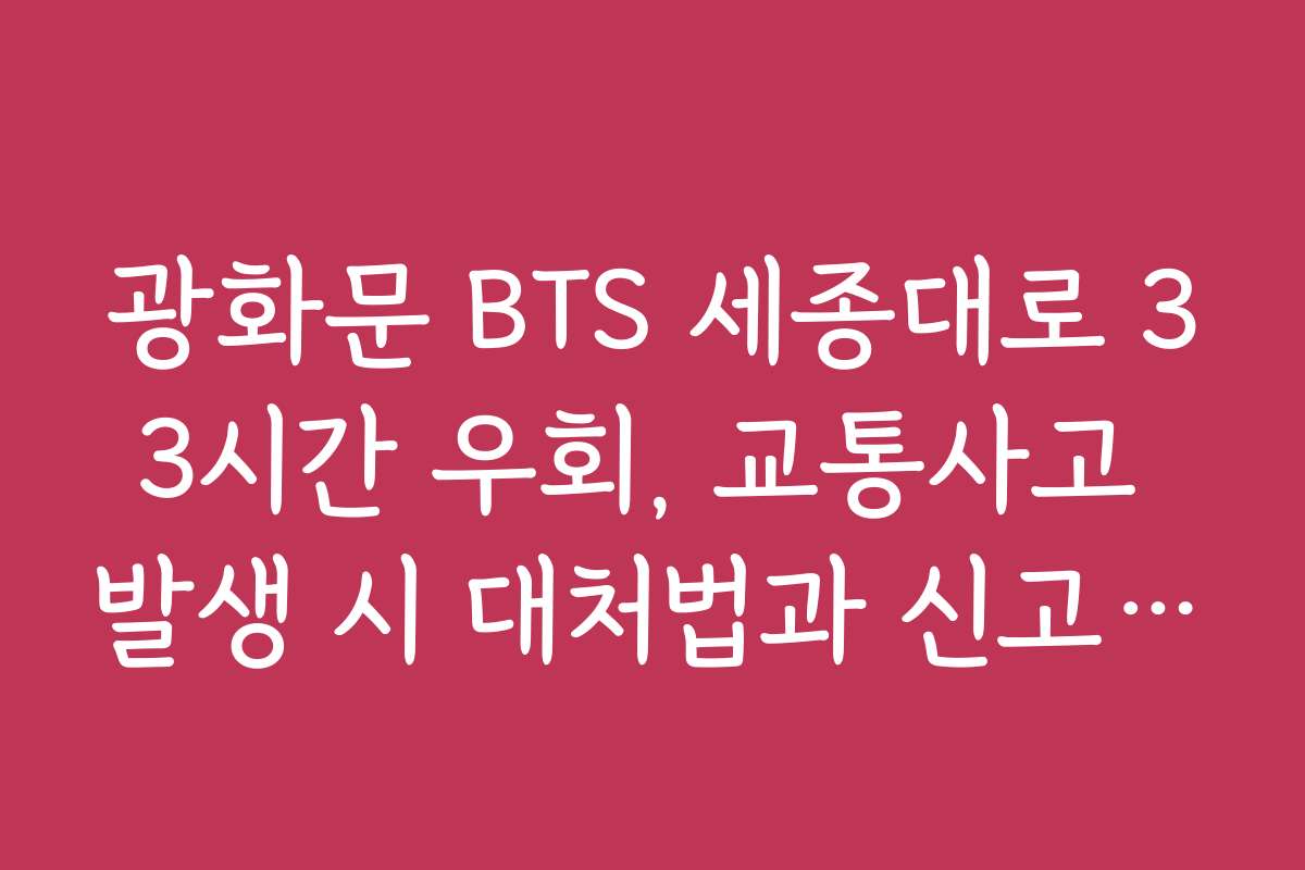 광화문 BTS 세종대로 33시간 우회, 교통사고 발생 시 대처법과 신고 절차