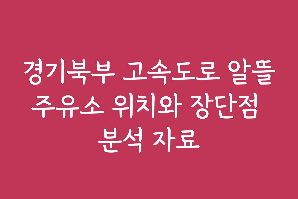 경기북부 고속도로 알뜰주유소 위치와 장단점 분석 자료