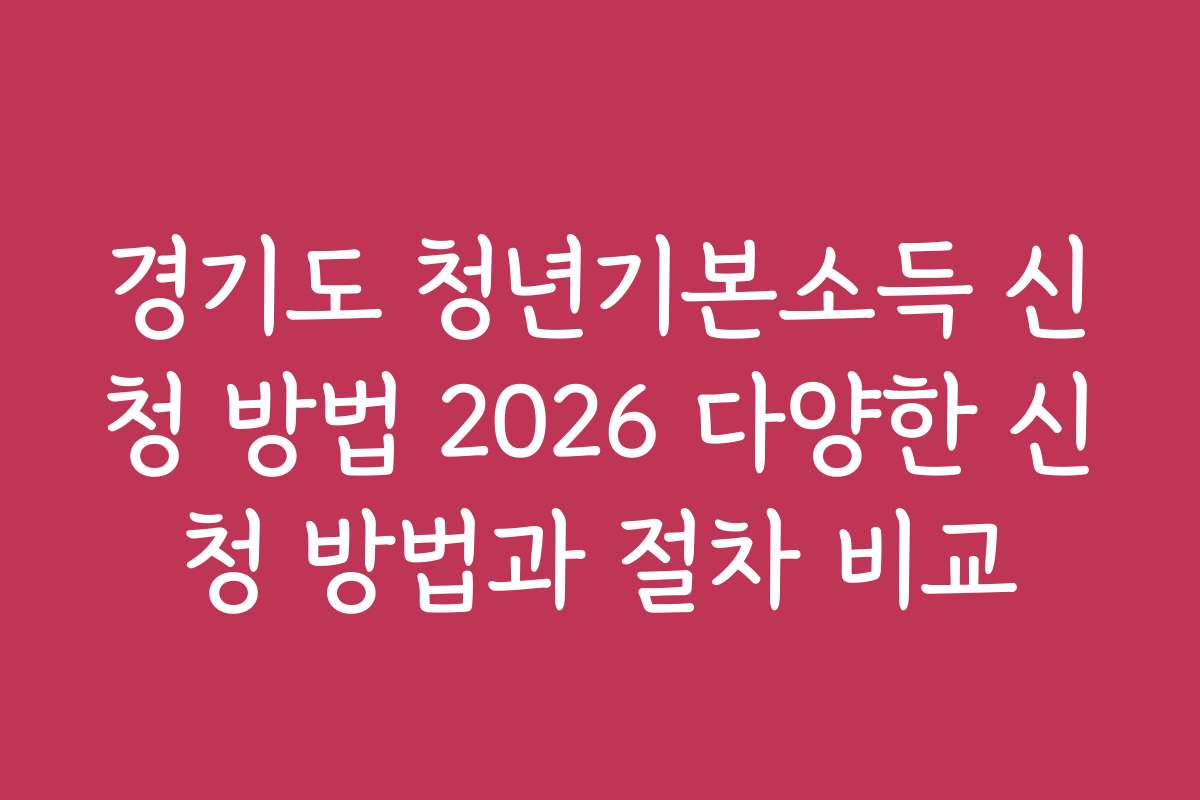 경기도 청년기본소득 신청 방법 2026 다양한 신청 방법과 절차 비교