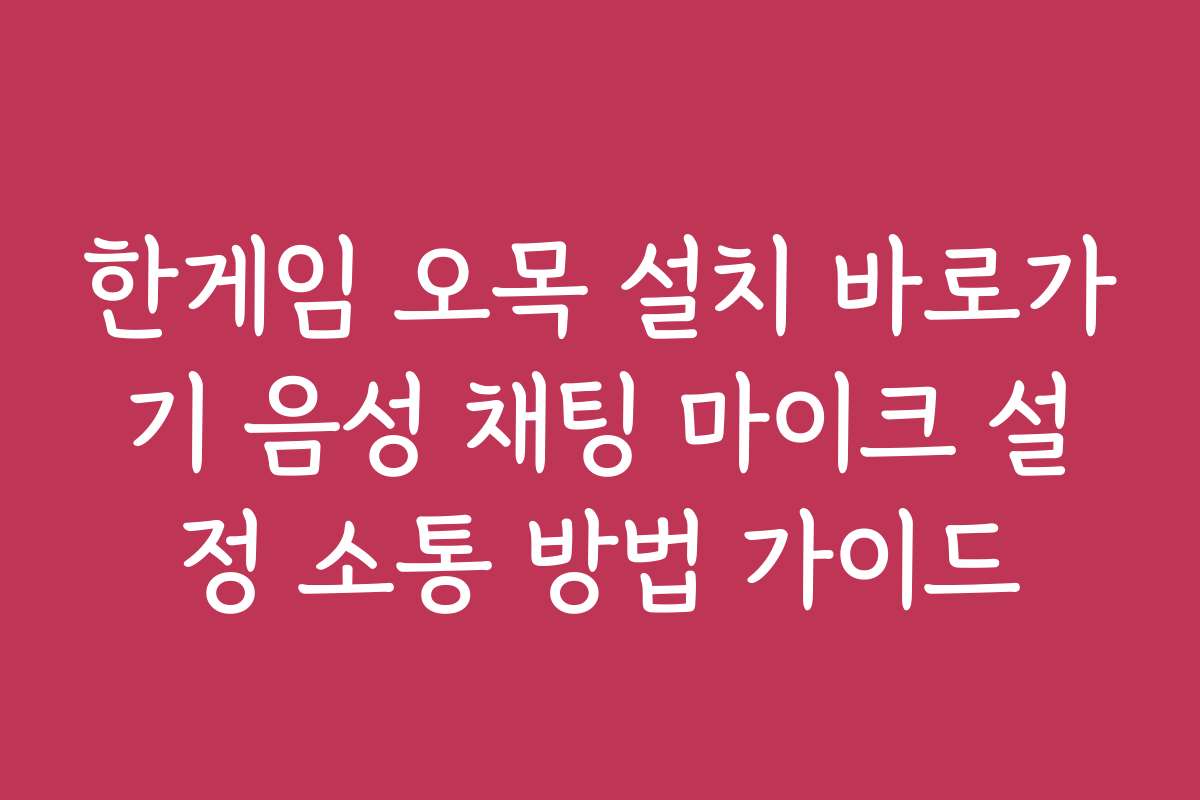 한게임 오목 설치 바로가기 음성 채팅 마이크 설정 소통 방법 가이드
