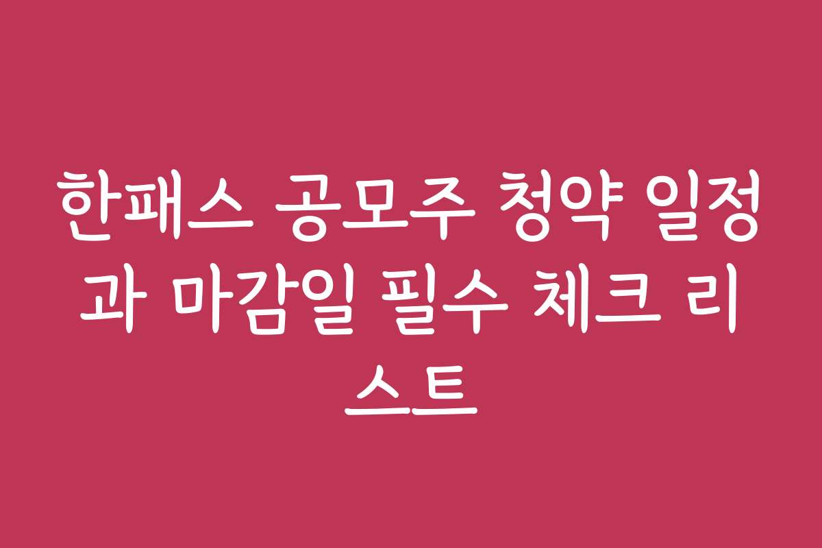 한패스 공모주 청약 일정과 마감일 필수 체크 리스트