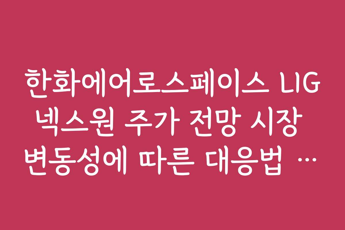 한화에어로스페이스 LIG넥스원 주가 전망 시장 변동성에 따른 대응법 안내