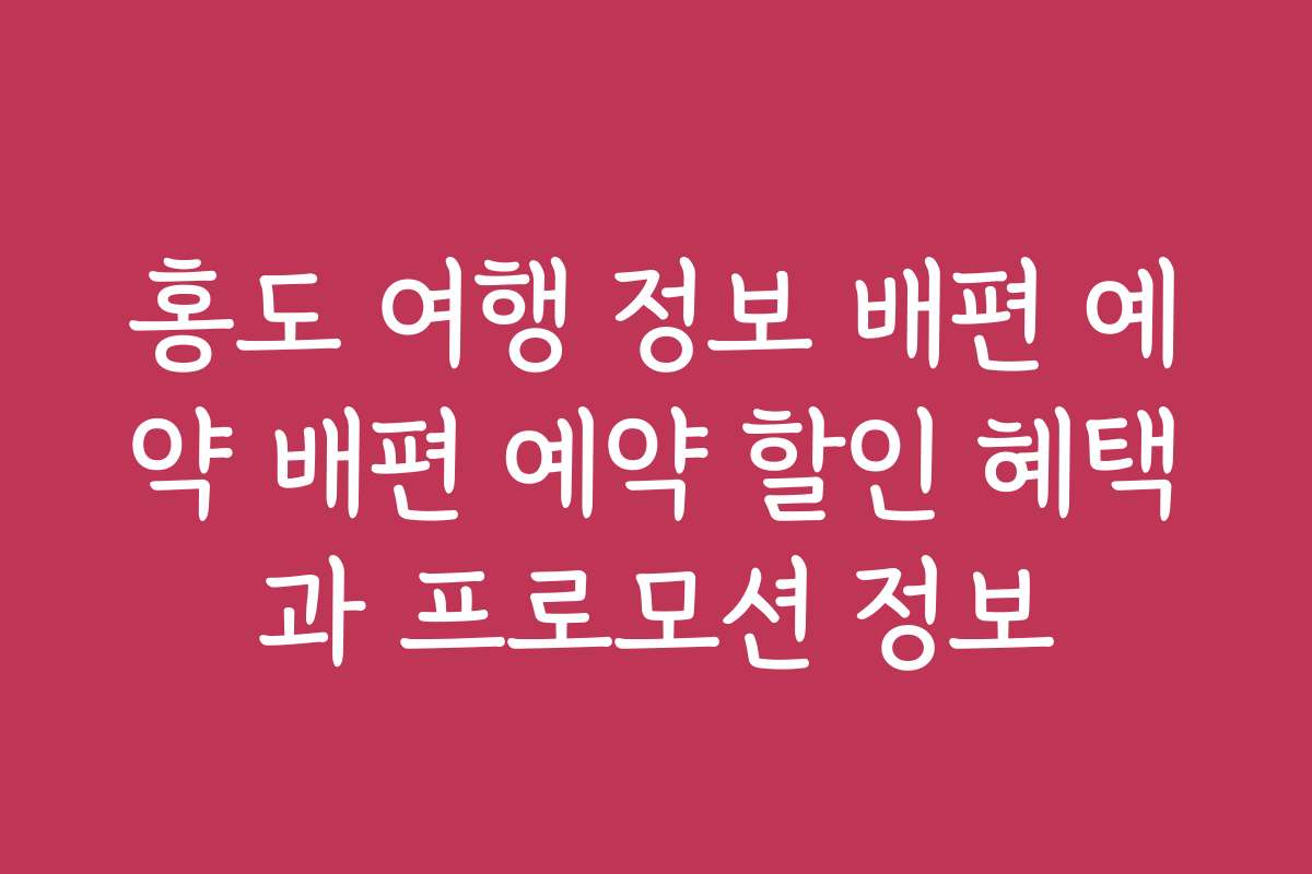 홍도 여행 정보 배편 예약 배편 예약 할인 혜택과 프로모션 정보