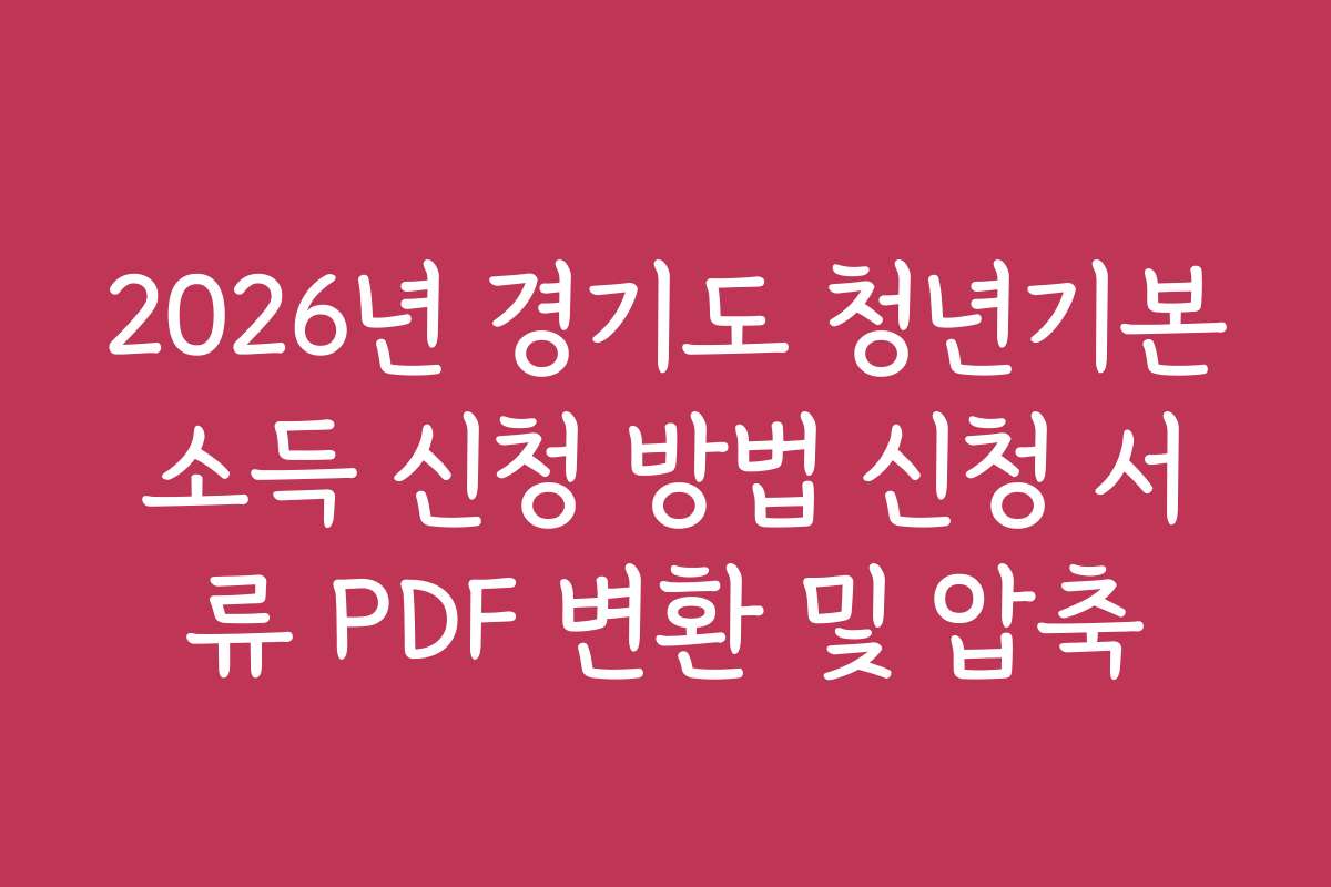 2026년 경기도 청년기본소득 신청 방법 신청 서류 PDF 변환 및 압축