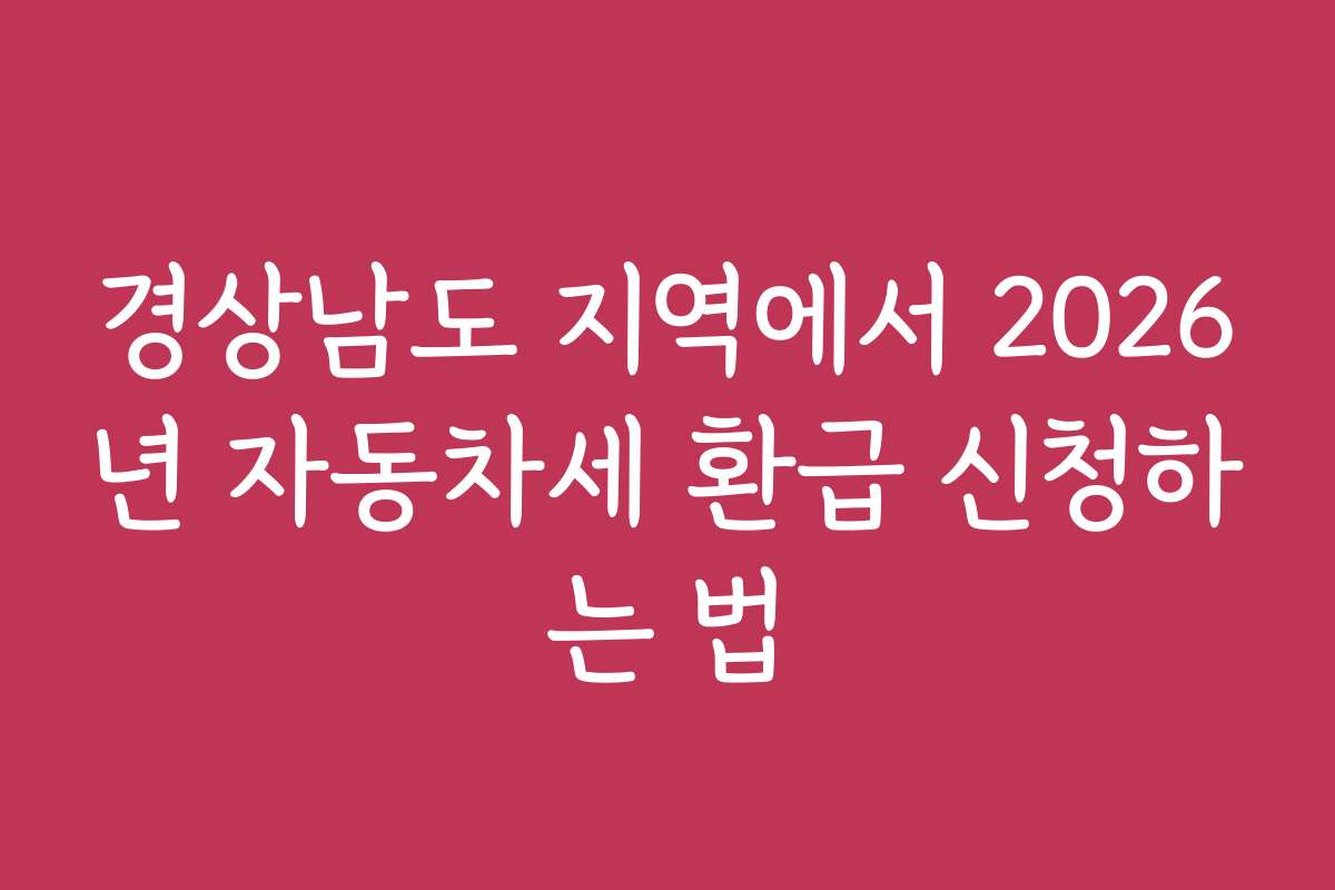 경상남도 지역에서 2026년 자동차세 환급 신청하는 법
