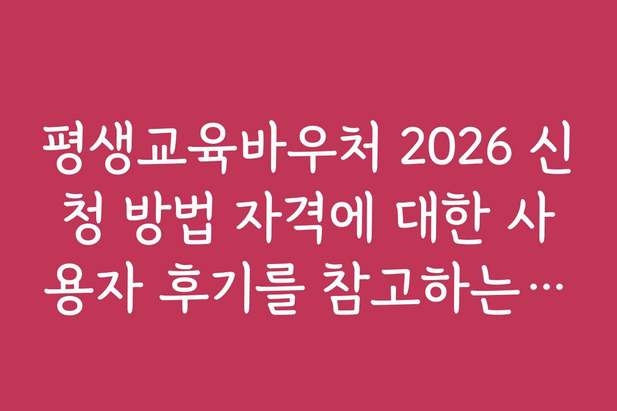 평생교육바우처 2026 신청 방법 자격에 대한 사용자 후기를 참고하는 법