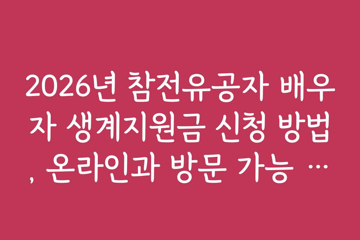 2026년 참전유공자 배우자 생계지원금 신청 방법, 온라인과 방문 가능 여부