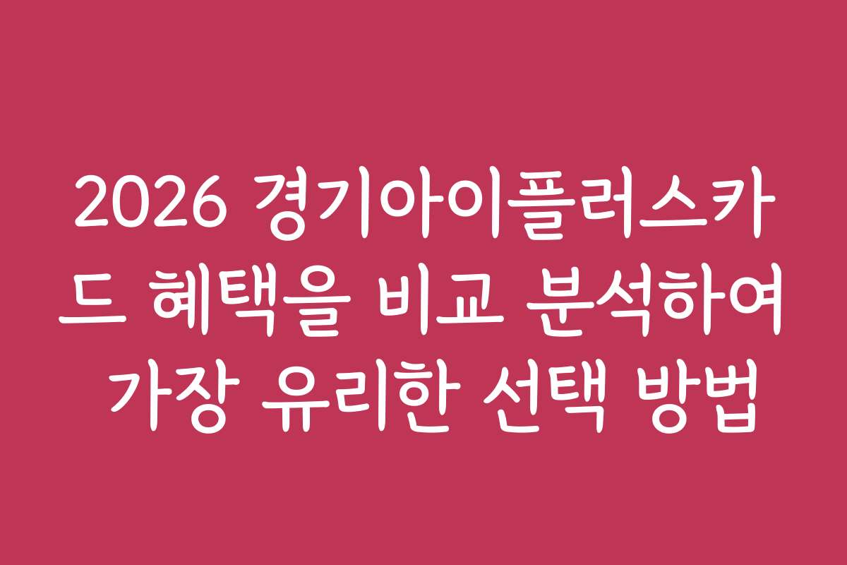 2026 경기아이플러스카드 혜택을 비교 분석하여 가장 유리한 선택 방법