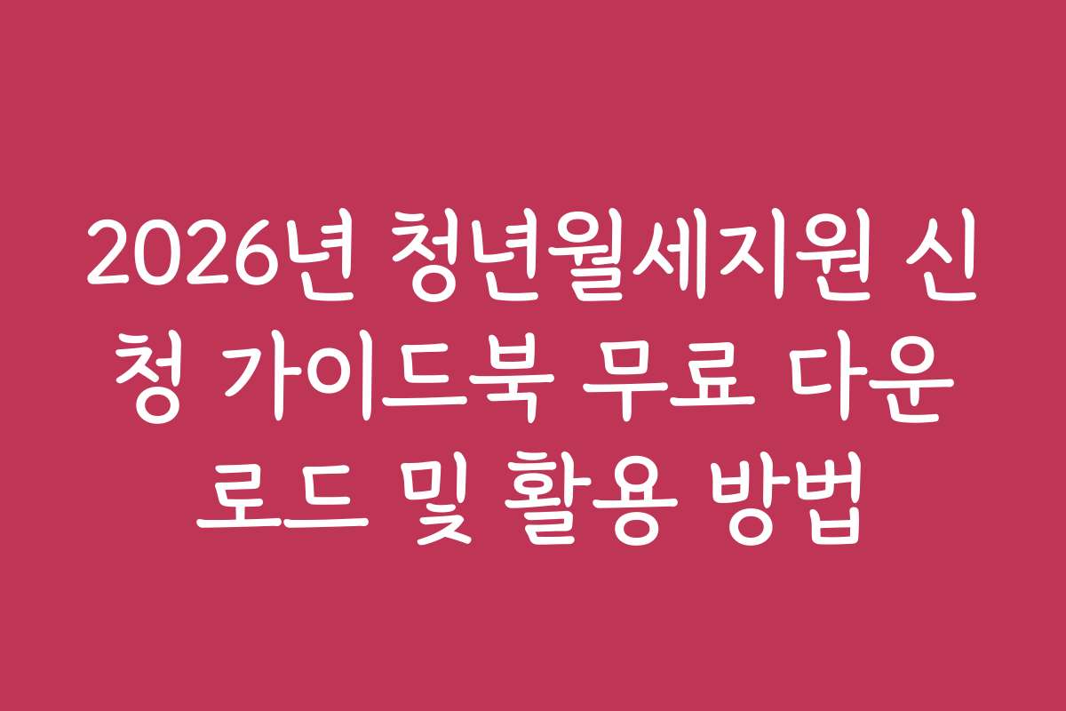 2026년 청년월세지원 신청 가이드북 무료 다운로드 및 활용 방법
