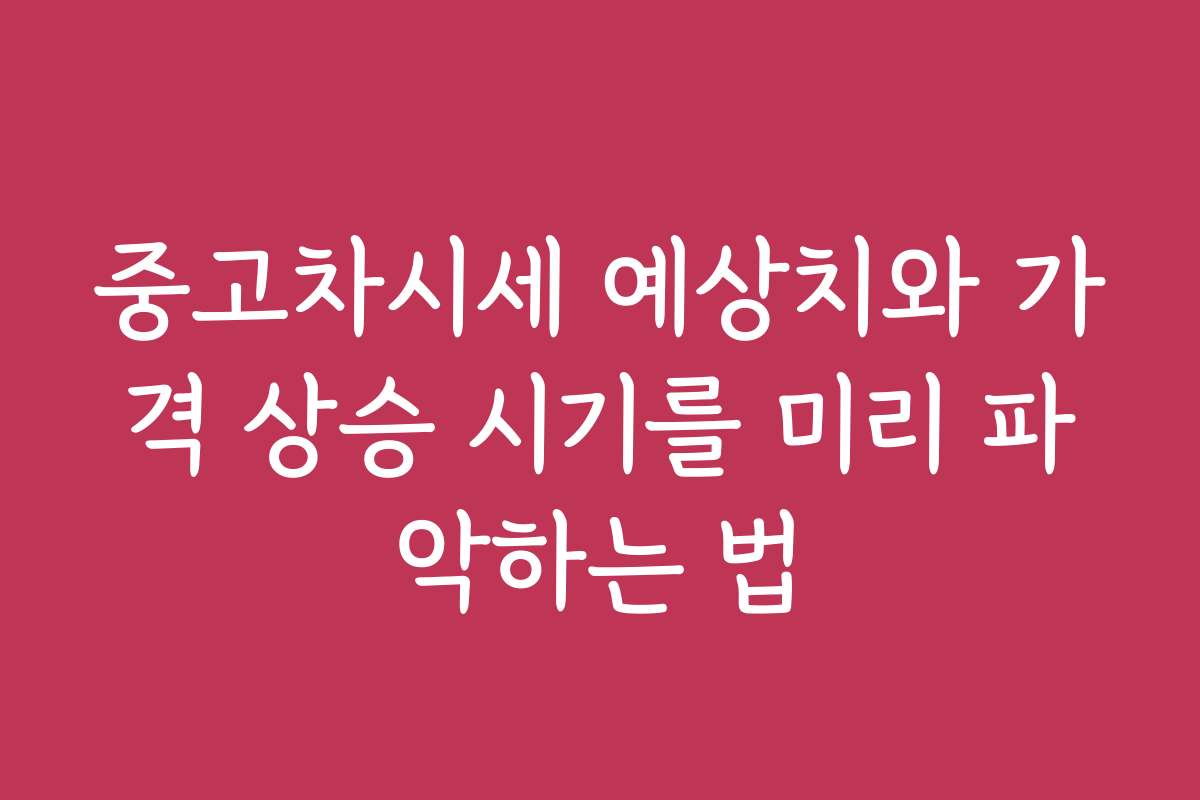 중고차시세 예상치와 가격 상승 시기를 미리 파악하는 법