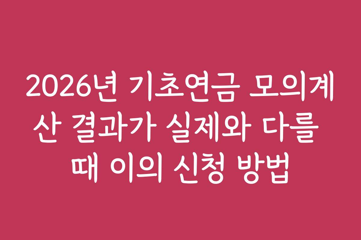 2026년 기초연금 모의계산 결과가 실제와 다를 때 이의 신청 방법