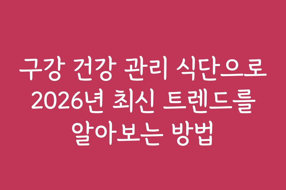 구강 건강 관리 식단으로 2026년 최신 트렌드를 알아보는 방법