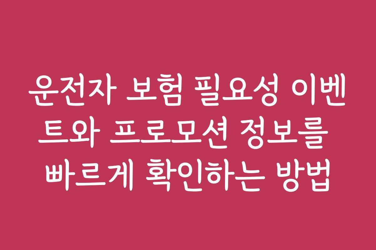 운전자 보험 필요성 이벤트와 프로모션 정보를 빠르게 확인하는 방법