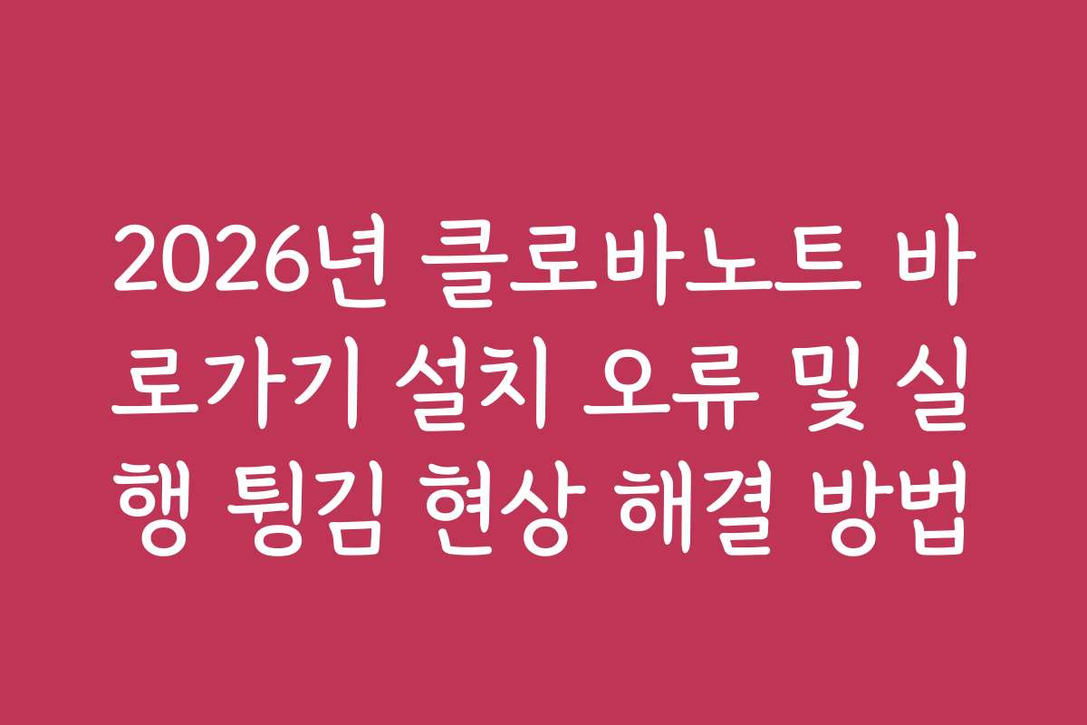 2026년 클로바노트 바로가기 설치 오류 및 실행 튕김 현상 해결 방법