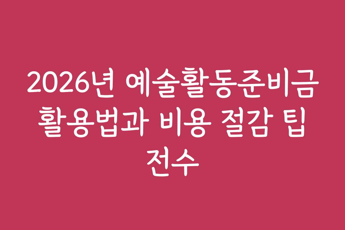 2026년 예술활동준비금 활용법과 비용 절감 팁 전수