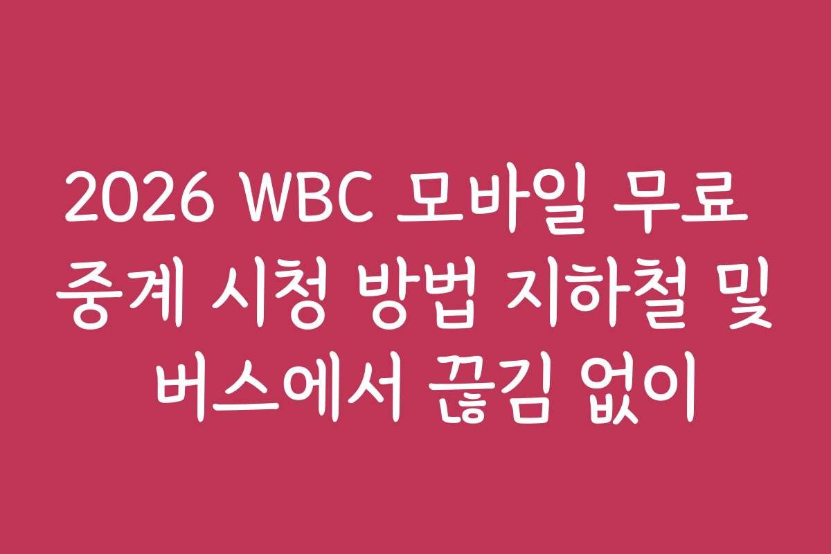 2026 WBC 모바일 무료 중계 시청 방법 지하철 및 버스에서 끊김 없이