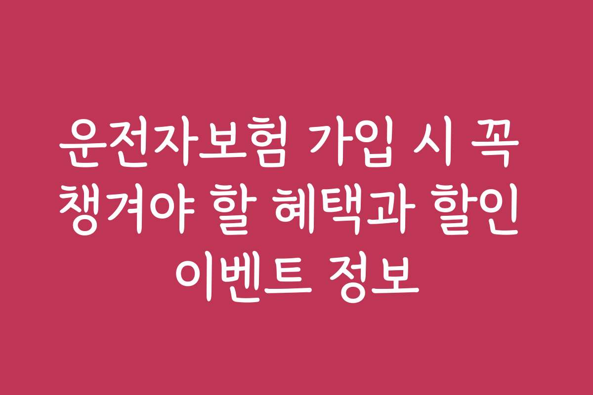 운전자보험 가입 시 꼭 챙겨야 할 혜택과 할인 이벤트 정보