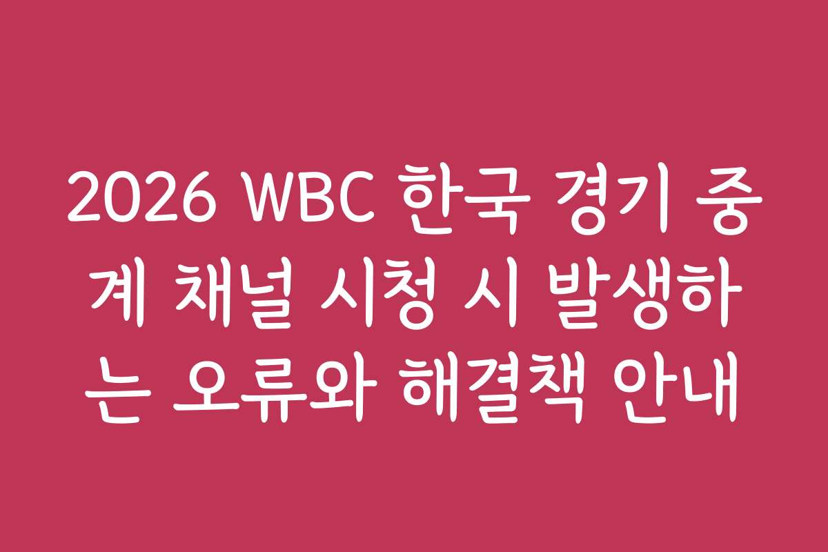 2026 WBC 한국 경기 중계 채널 시청 시 발생하는 오류와 해결책 안내