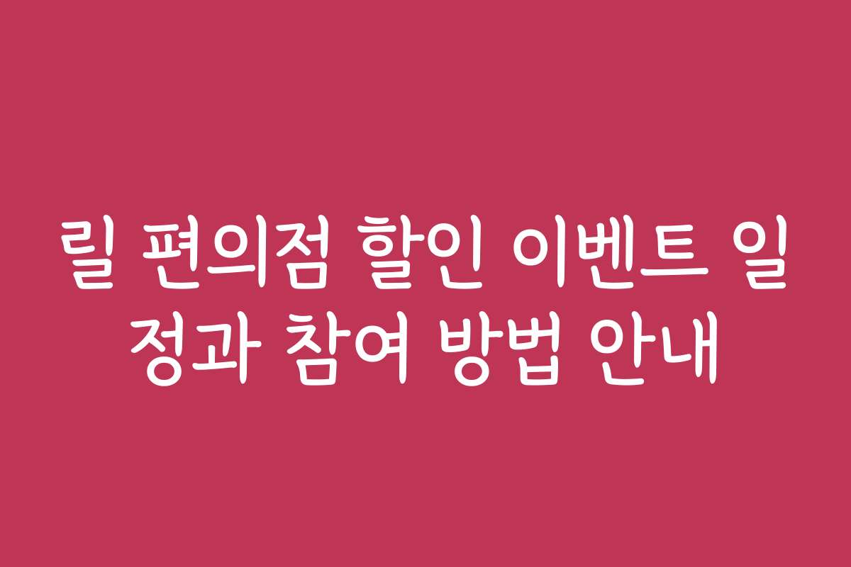 릴 편의점 할인 이벤트 일정과 참여 방법 안내