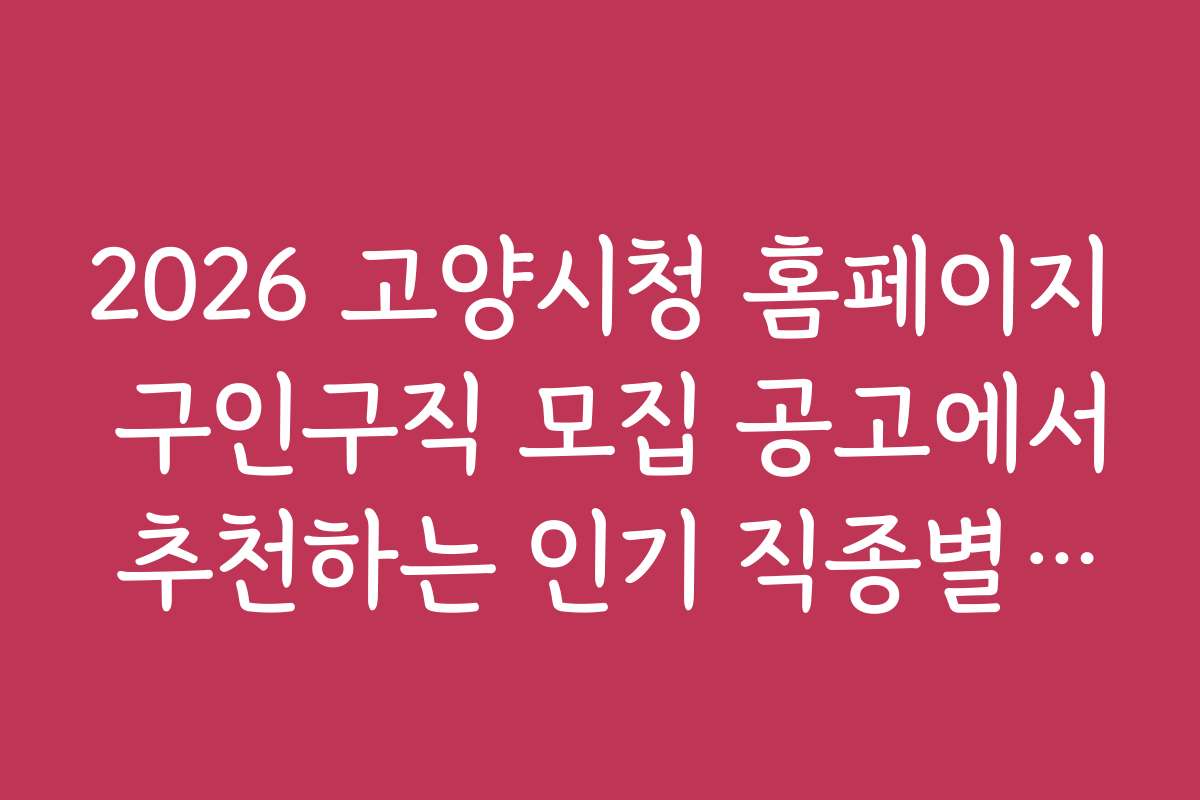 2026 고양시청 홈페이지 구인구직 모집 공고에서 추천하는 인기 직종별 정보