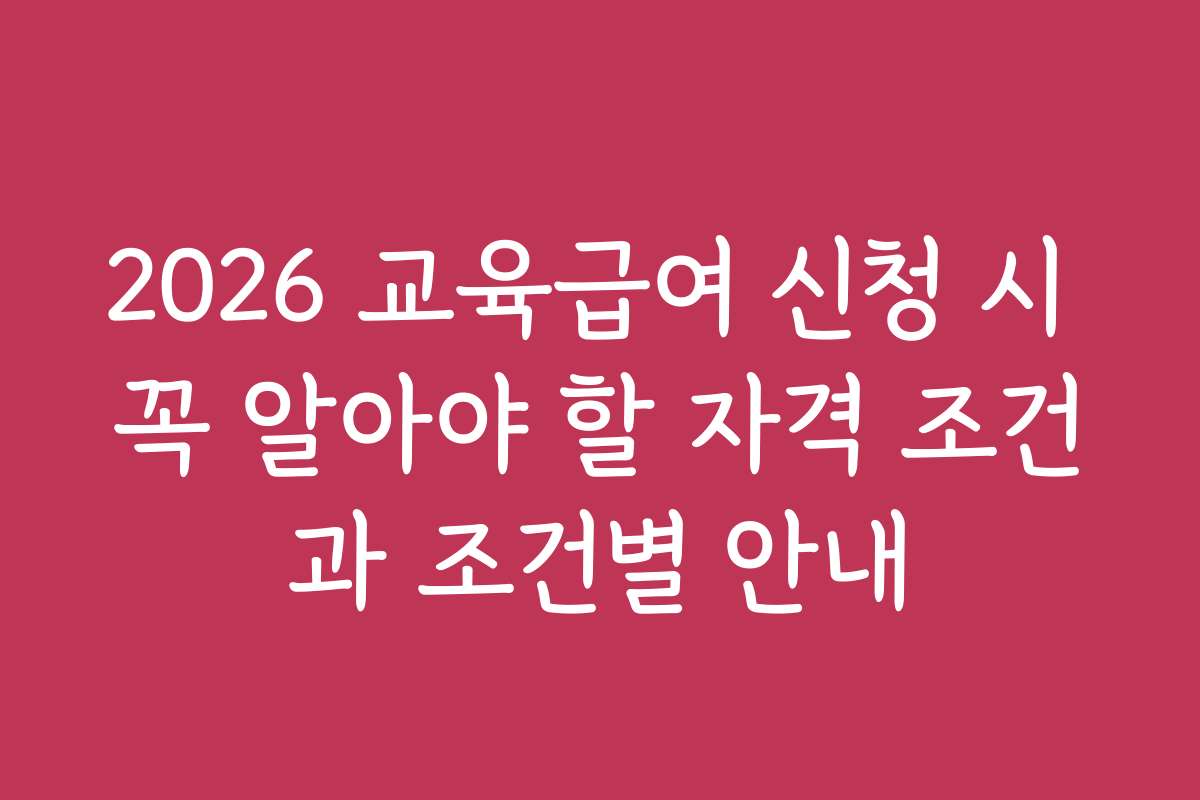 2026 교육급여 신청 시 꼭 알아야 할 자격 조건과 조건별 안내