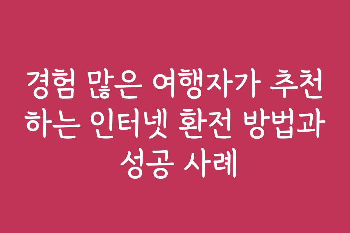 경험 많은 여행자가 추천하는 인터넷 환전 방법과 성공 사례