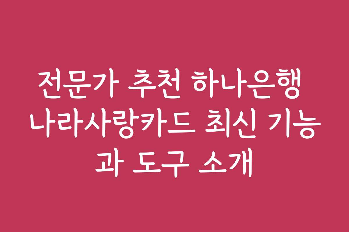 전문가 추천 하나은행 나라사랑카드 최신 기능과 도구 소개